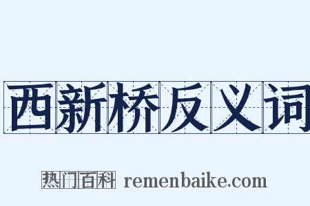 西新桥反义词是什么意思的图片